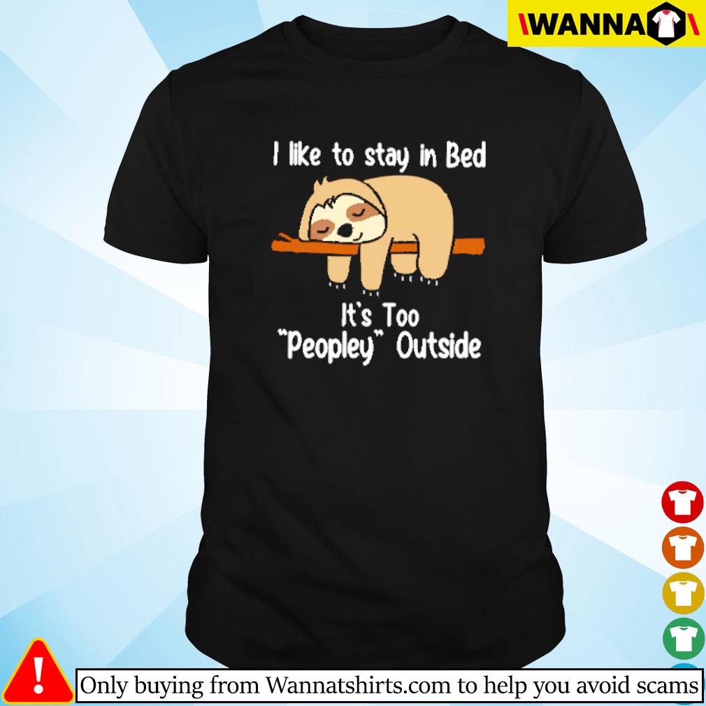 Best Sloth I like to stay in bed it's too peopley outside shirt