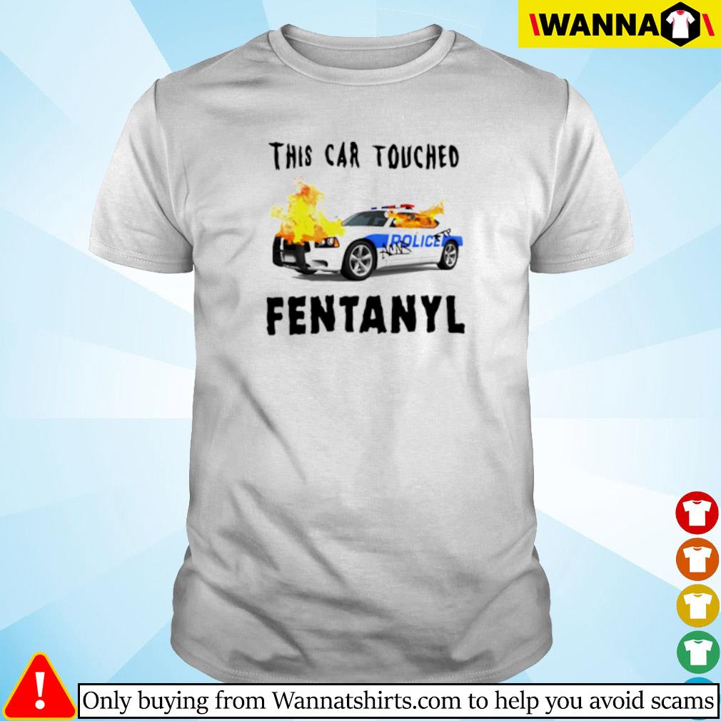 Funny This car touched fentanyl shirt