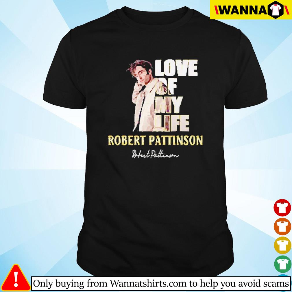 Original Robert Pattinson love of my life shirt