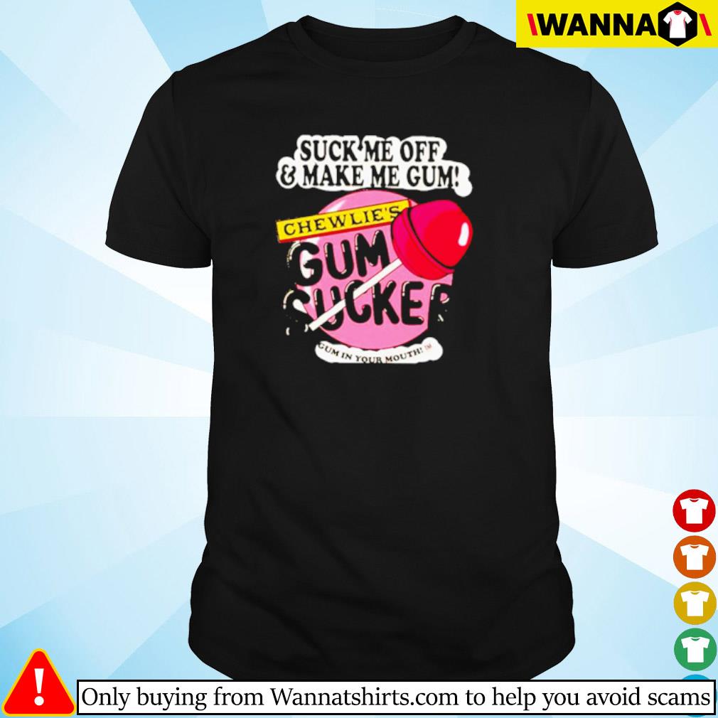Awesome Suck me off and make me gum shirt