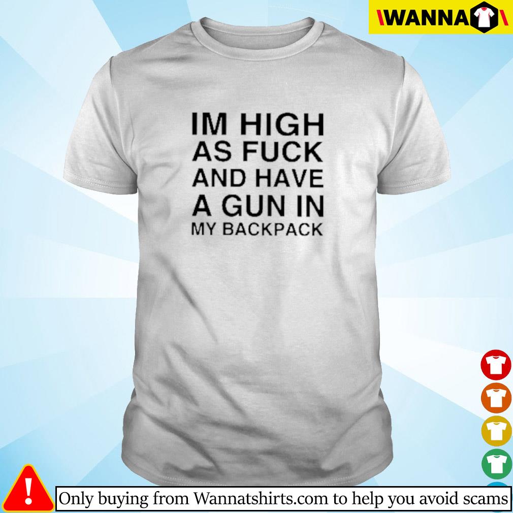 Official Im high as fuck and have aa gun in my backpack shirt