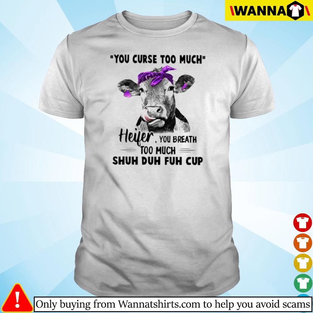 Best Cow you curse too much heifer you breathe too much shuh duh fuh cup shirt