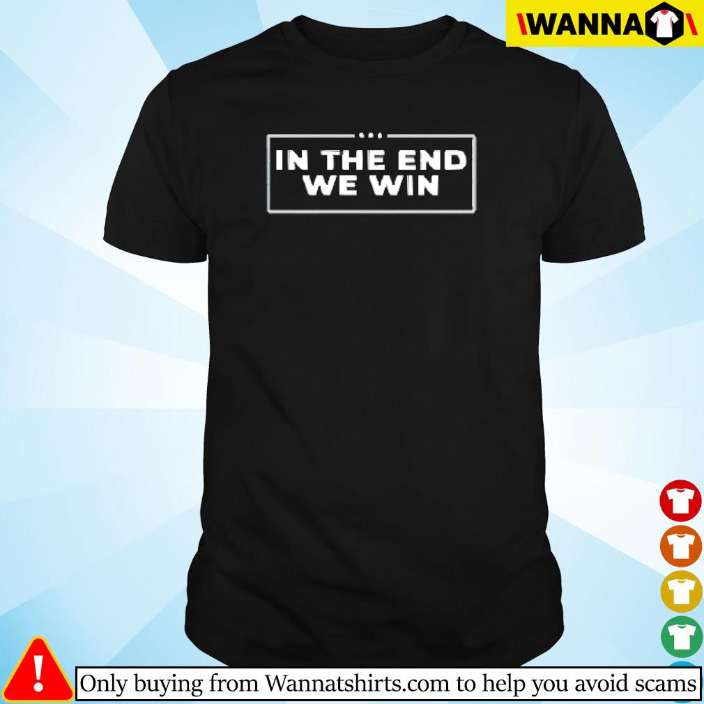 Funny In the end we win shirt