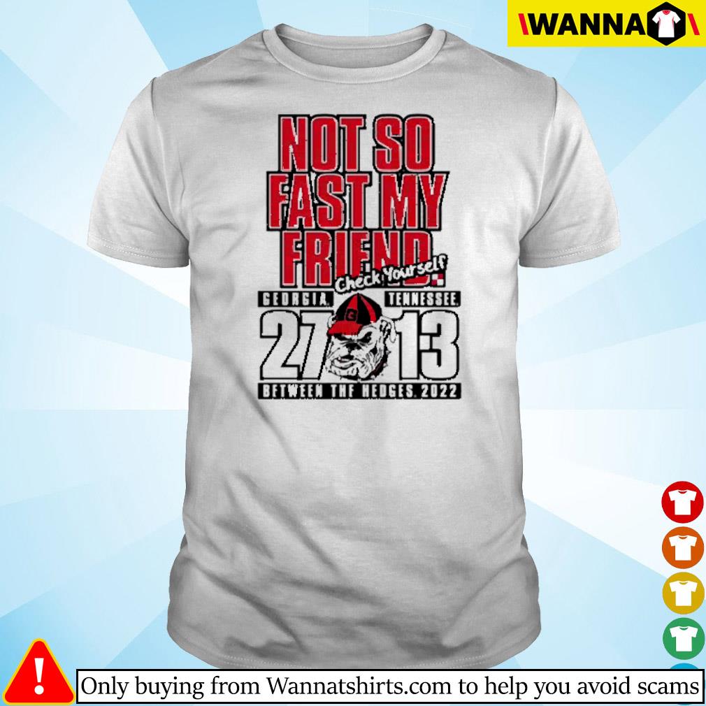 Georgia Bulldogs not so fast my friend check yourself Tennessee between the hedges 2022 shirt