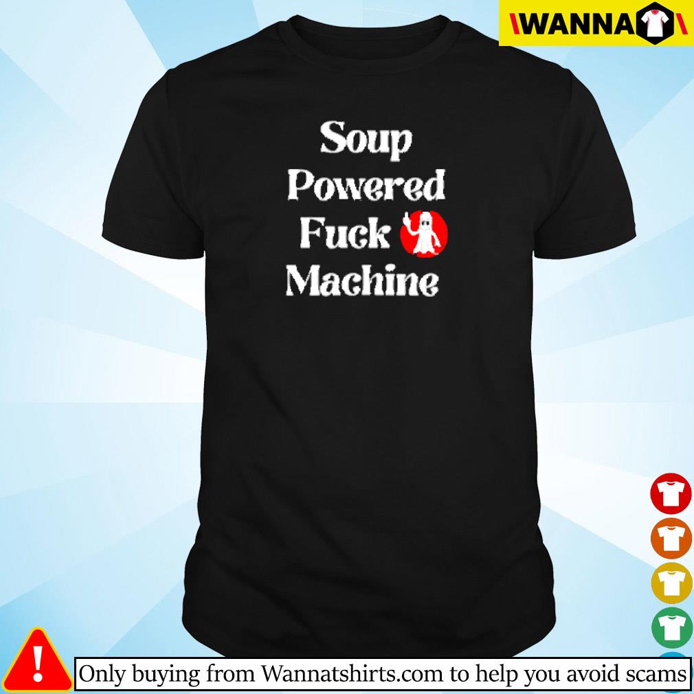 Top Soup powered fuck machine 2022 shirt