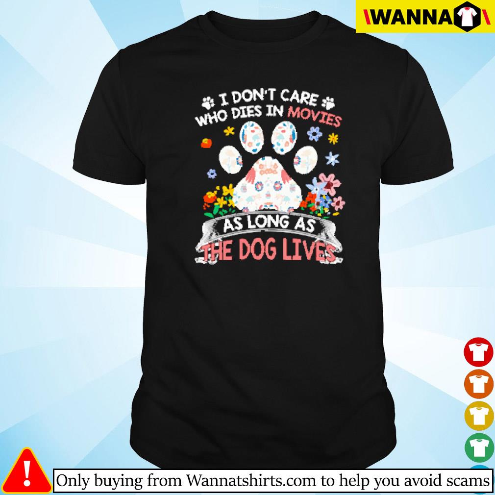 Awesome I don't care who dies in movies as long as the dog lives shirt