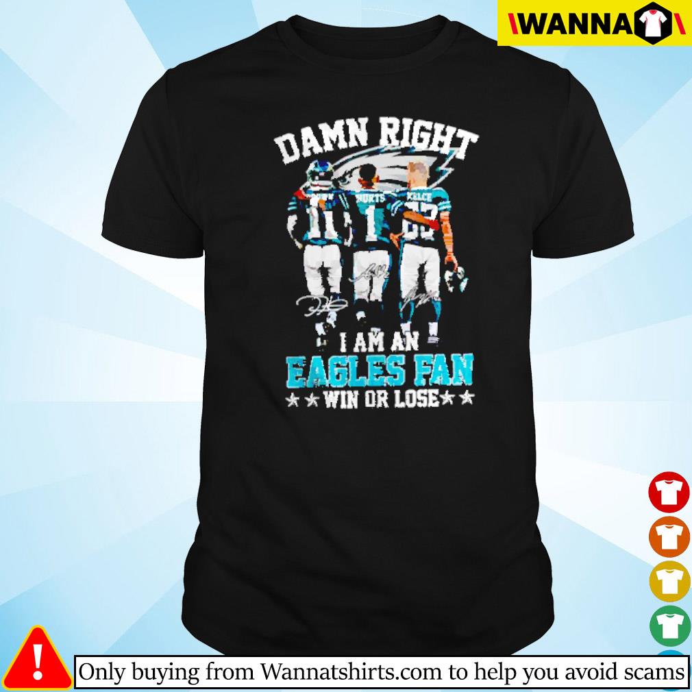 Best Damn right I am an Eagles fan win or lose shirt