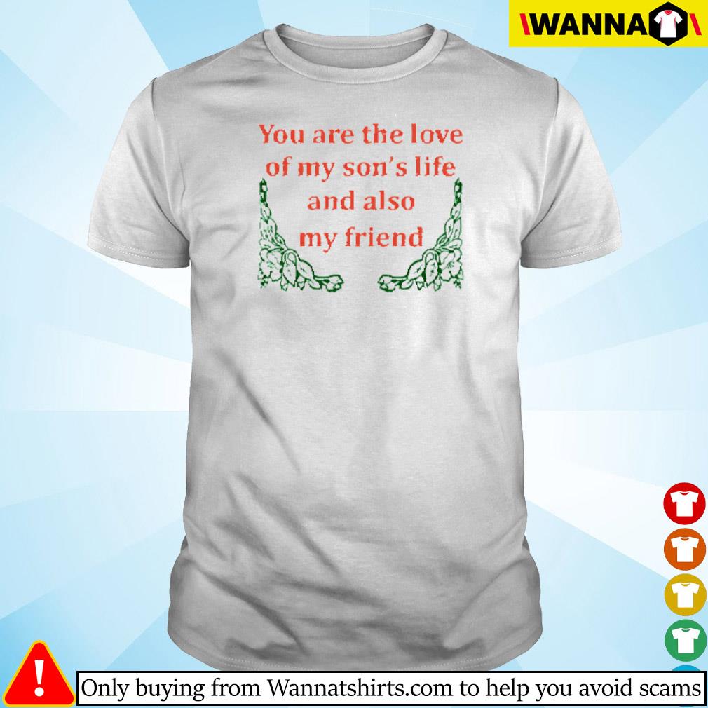 Best You are the love of my son’s life and also my friend shirt