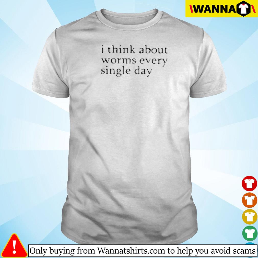 Original I think about worms every single day shirt