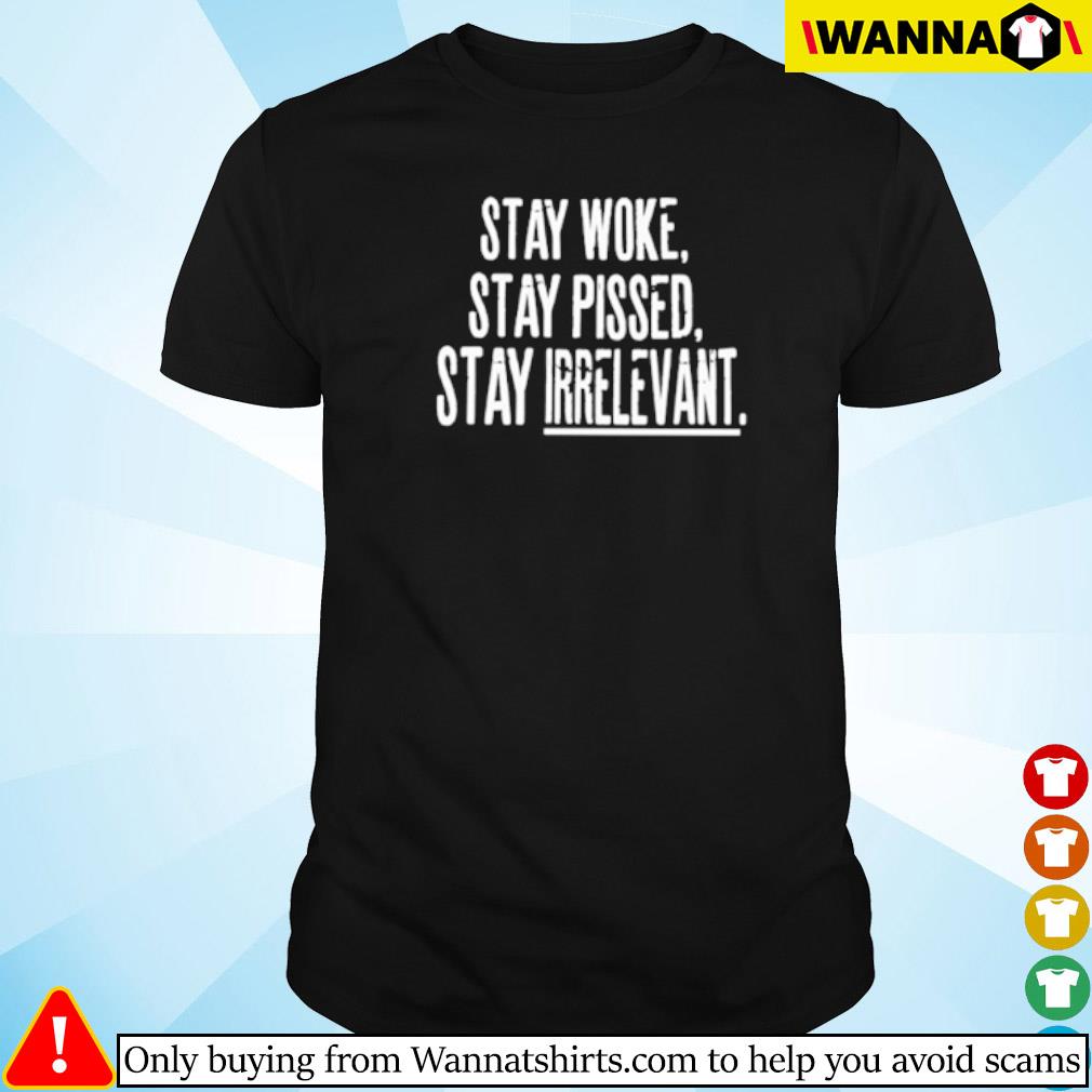 Awesome Stay woke stay pissed stay irrelevant shirt