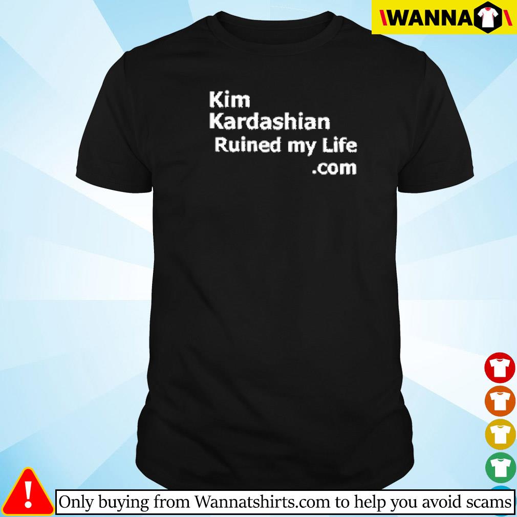 Best Kim Kardashian ruined my life.com shirt