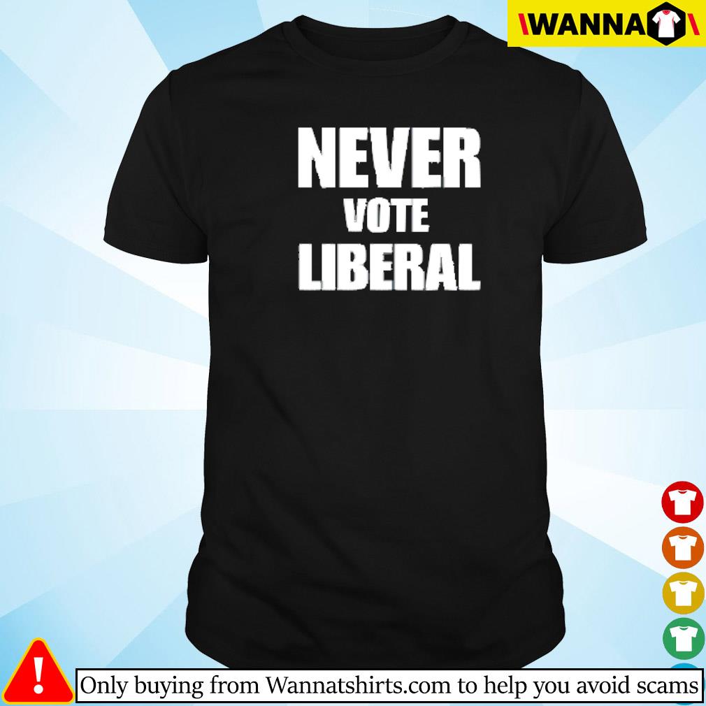 Best Never vote liberal shirt