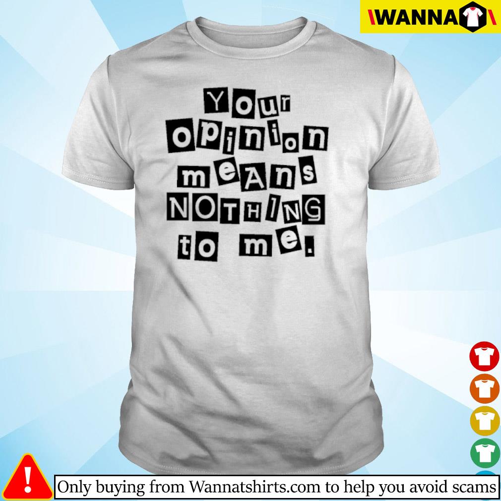 Nice Your opinion means nothing to me shirt