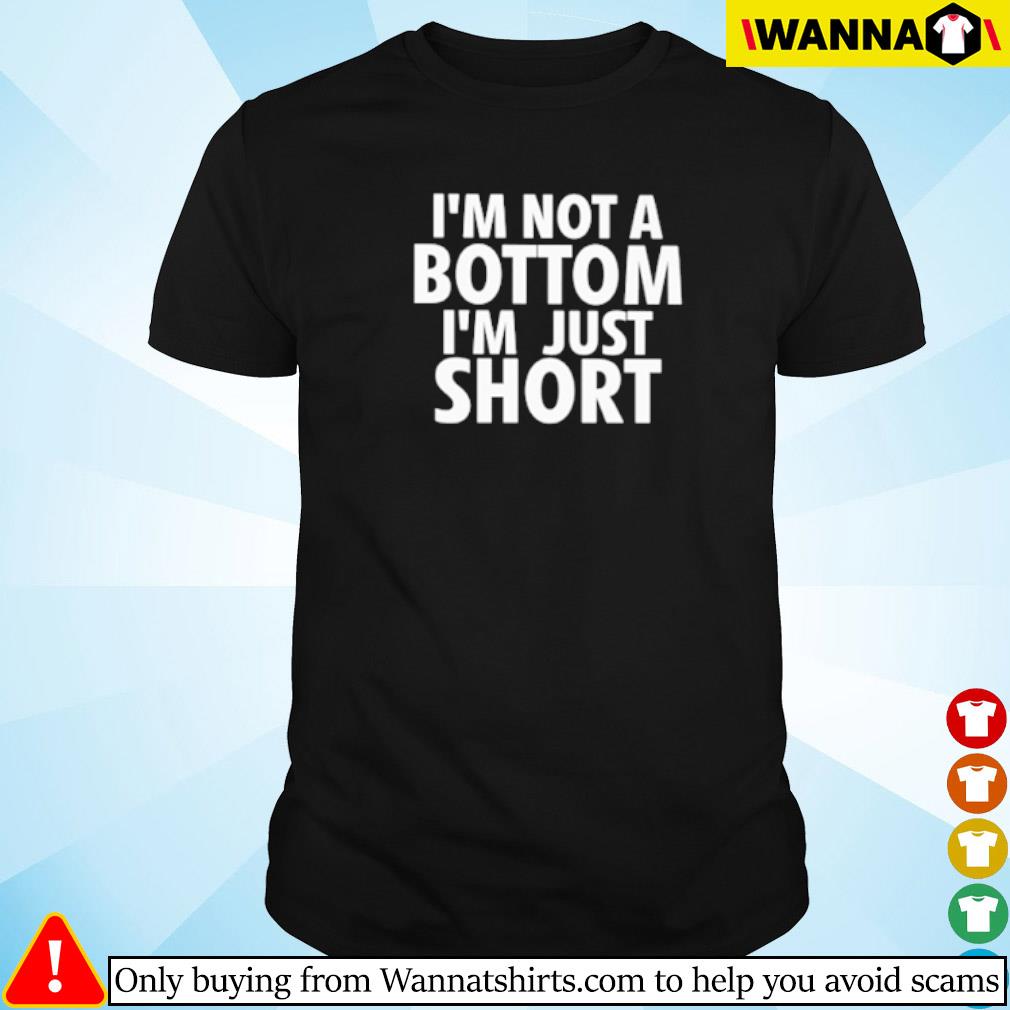 Official I'm not a bottom I'm just short shirt