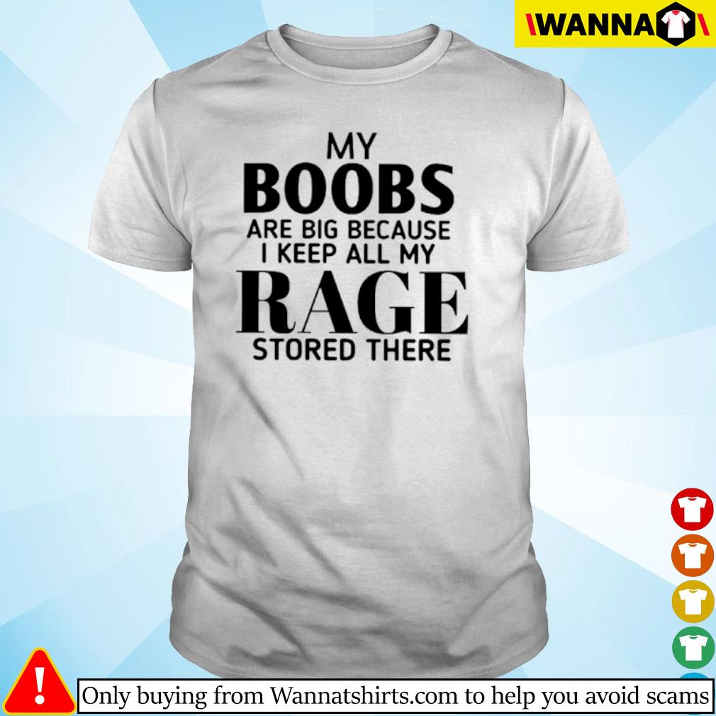 Official My Boobs are big because I keep all my rage stored there shirt