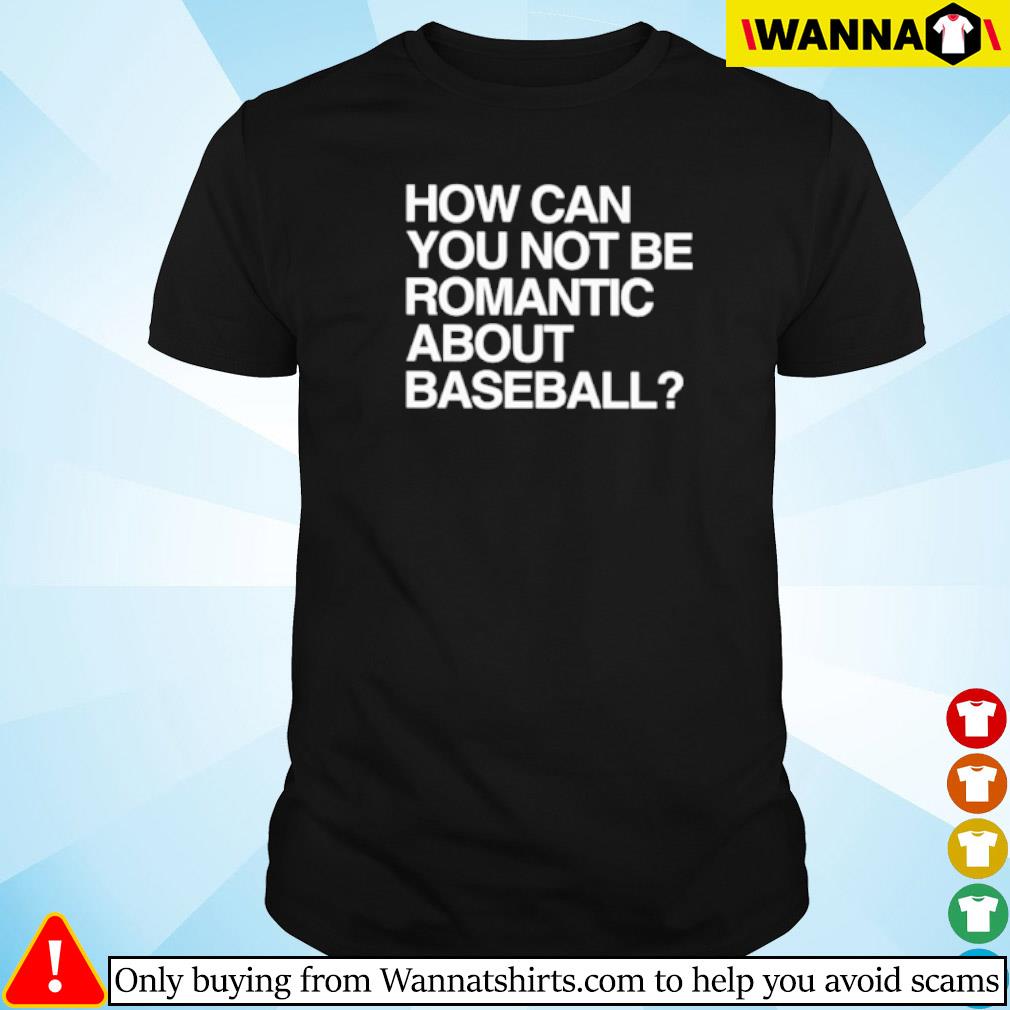 Original How can you not be romantic about baseball shirt