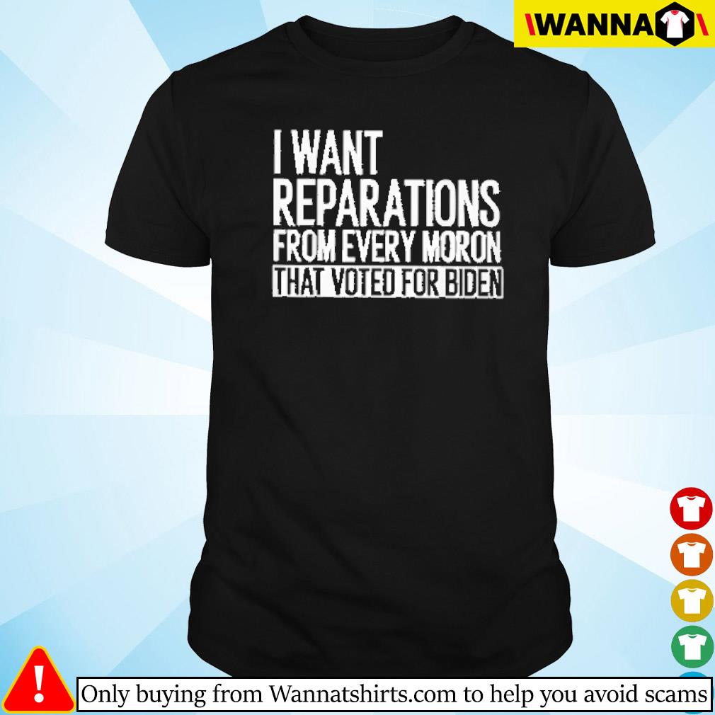 Premium I want reparations from every moron that voted for Biden shirt