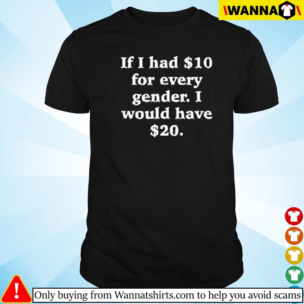 Awesome If I had $10 for every gender I would have $20 shirt