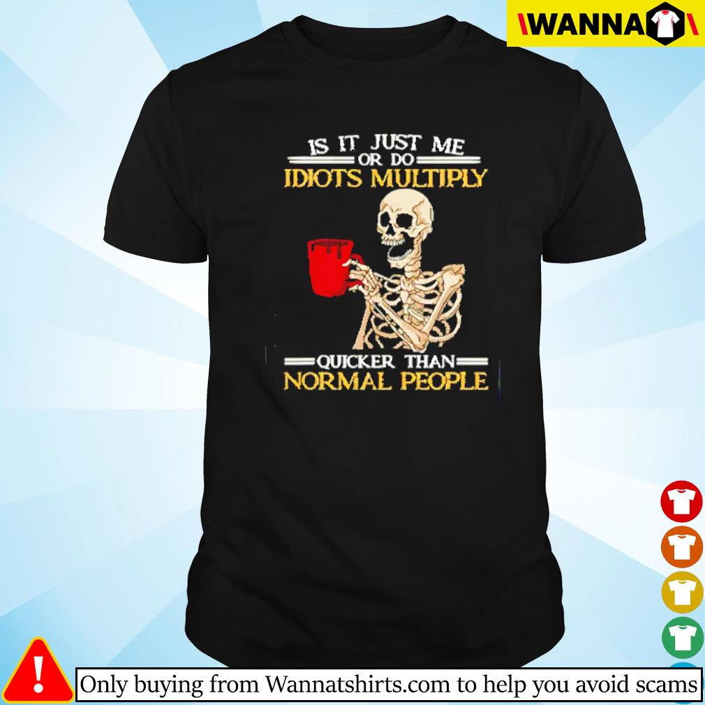 Nice Skeleton is it just me or do idiots multiply quicker than normal people shirt