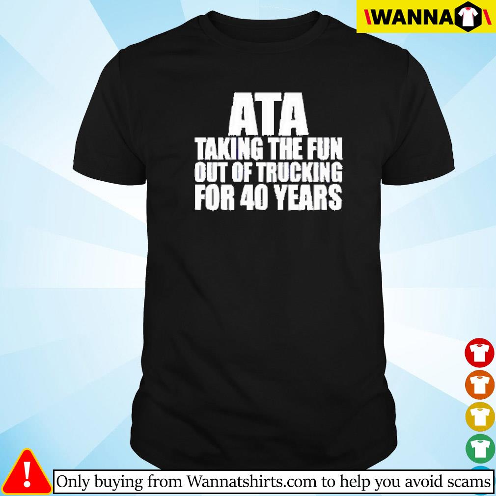 Top Ata taking the fun out of trucking for 40 years shirt
