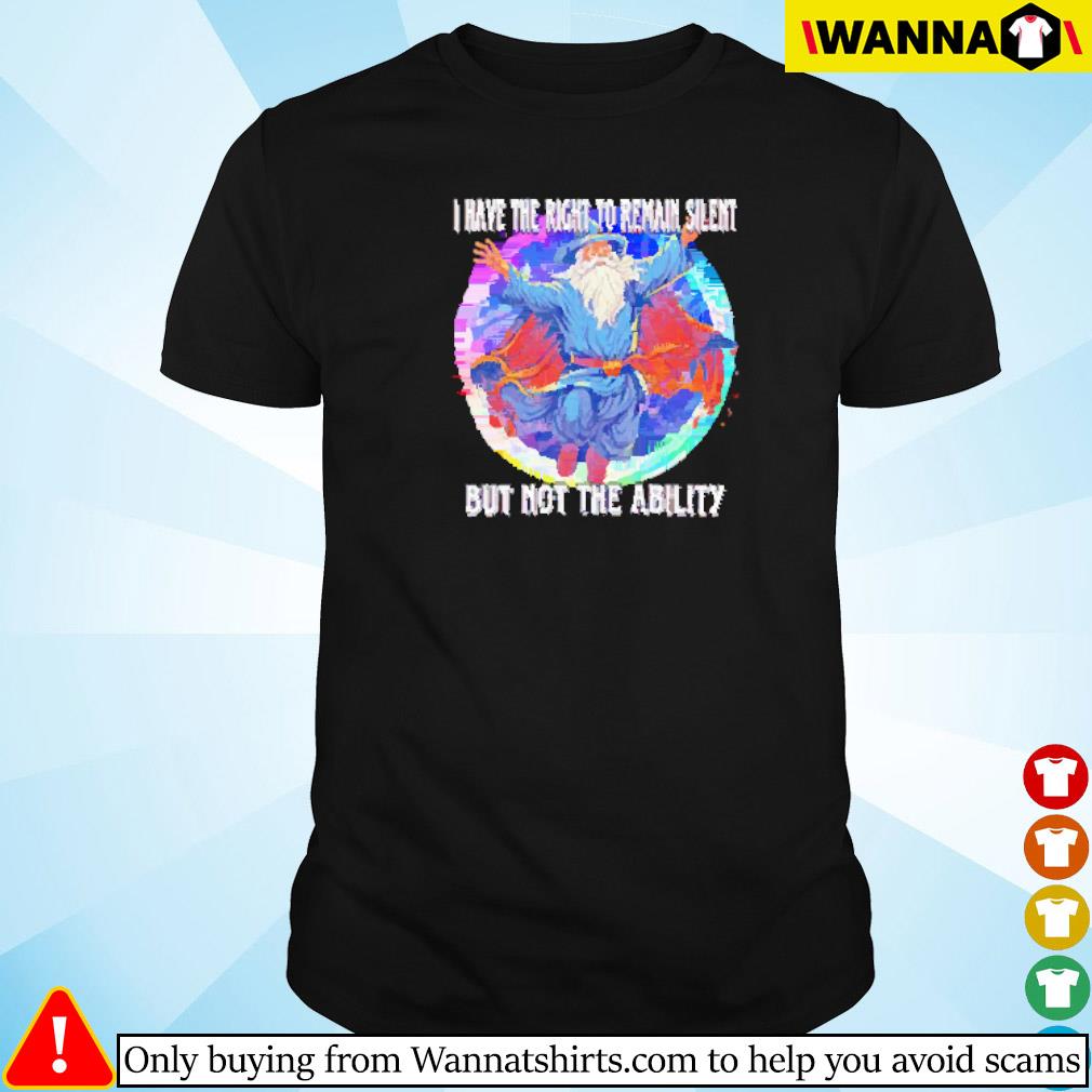 Top Wizard I have the right to remain silent but not the ability shirt
