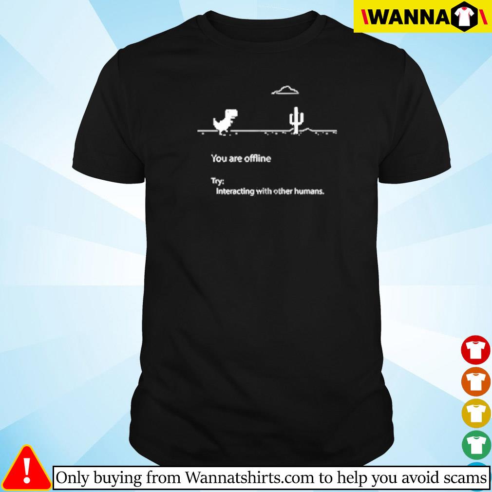Top You are offline try interacting with other humans shirt