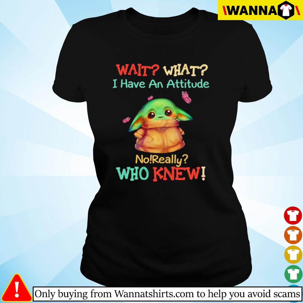 Star Wars Baby Yoda Cartoon Wait What I Have An Attitude No Really Who Knew Shirt Hoodie Sweater And Long Sleeve